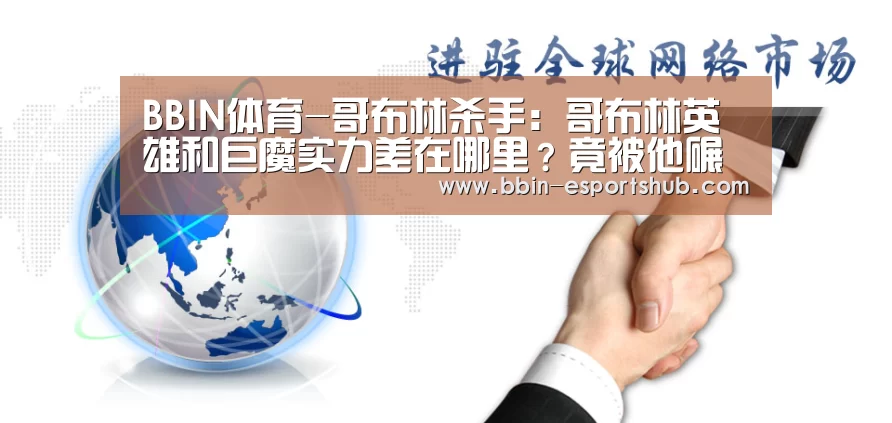 BBIN体育-哥布林杀手:哥布林英雄和巨魔实力差在哪里?竟被他碾压(图1) BBIN电竞