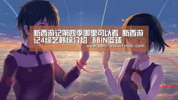 新西游记第四季哪里可以看 新西游记4综艺韩综介绍-BBIN篮球(图2) BBIN足球